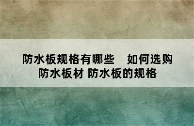 防水板规格有哪些    如何选购防水板材 防水板的规格